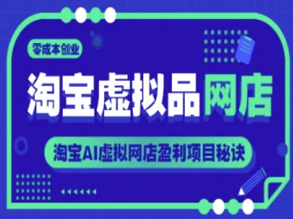 淘宝虚拟品网店，零成本创业，淘宝AI虚拟网店盈利项目秘诀-立业有术