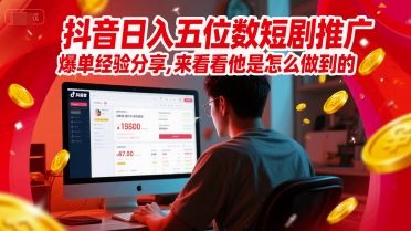 抖音日入五位数短剧推广爆单经验分享，来看看他是怎么做到的？-立业有术