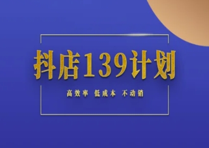 抖店139计划实录手册不动销起店实操方法论，高效率低成本不动销-立业有术