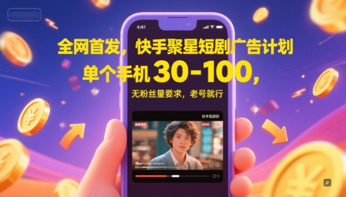 全网首发，快手聚星短剧广告计划，单个手机30-100，无粉丝量要求，老号就行-立业有术