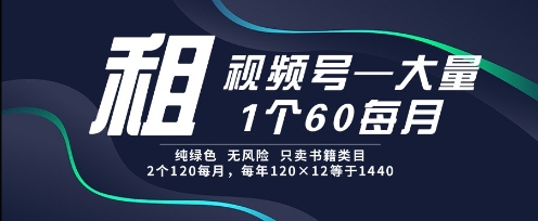 租视频号，一个60每月，2个120.纯绿色、无风险，常年租【揭秘】-立业有术