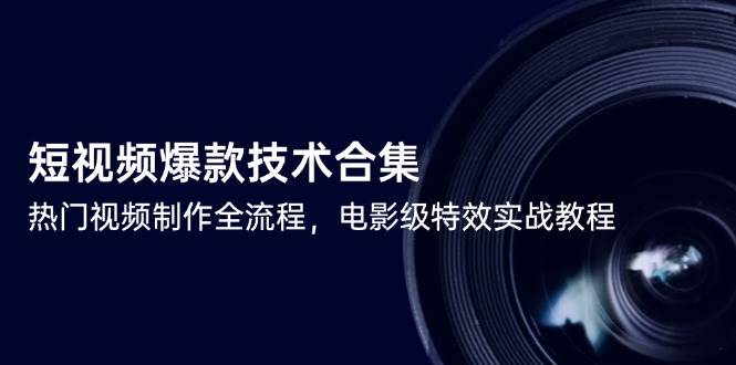 短视频爆款技术合集，热门视频制作全流程，电影级特效实战教程-立业有术