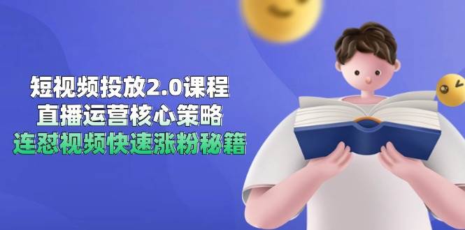 短视频投放2.0课程，直播运营核心策略，连怼视频快速涨粉秘籍-立业有术