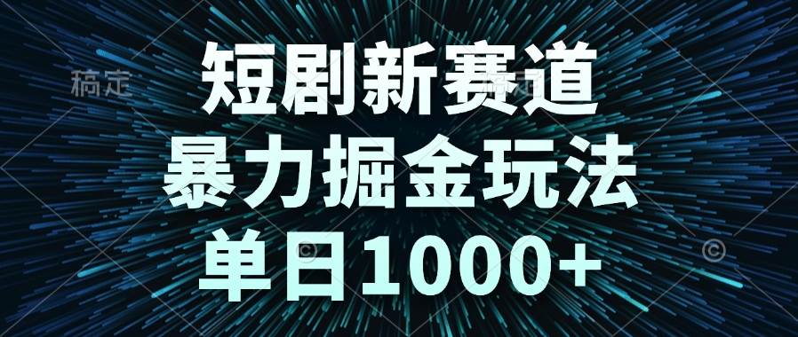（14993期）短剧新赛道，暴力掘金玩法，单日1000+-立业有术