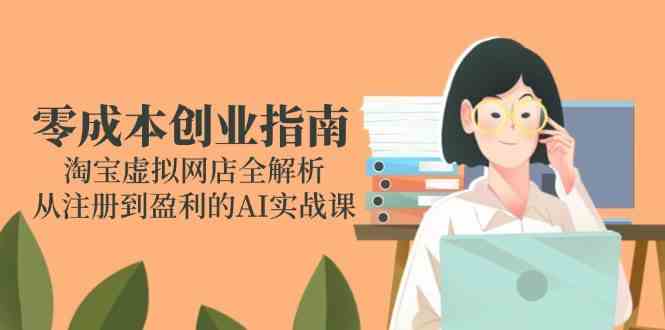 零成本创业指南：淘宝虚拟网店全解析，从注册到盈利的AI实战课-立业有术