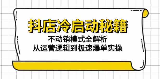 抖店冷启动秘籍：不动销模式全解析，从运营逻辑到极速爆单实操-立业有术