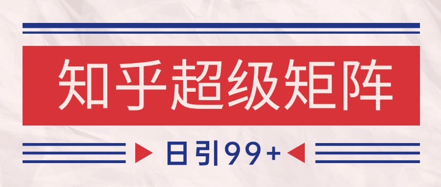 知乎超级矩阵玩法引流高质量精准粉SEO覆盖 日变现4000+-立业有术