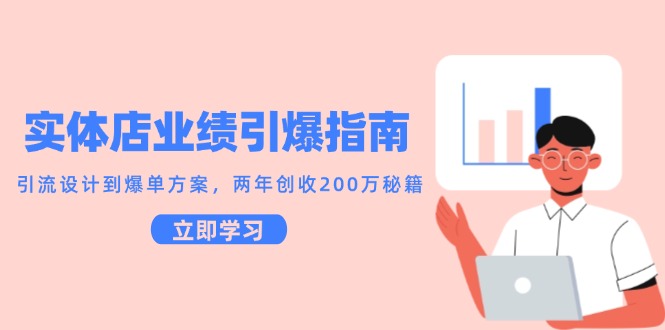 实体店业绩引爆指南，引流设计到爆单方案，两年创收200万秘籍-立业有术