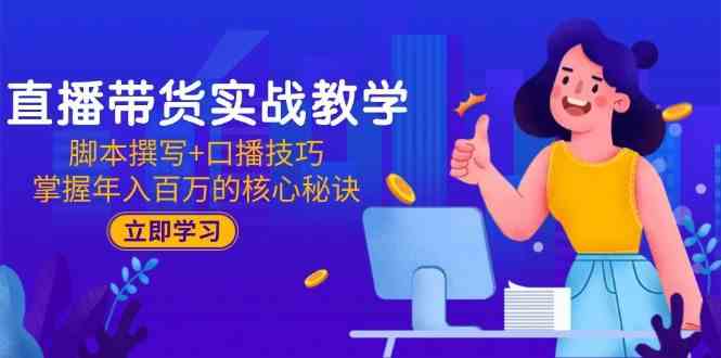 直播带货实战教学：脚本撰写+口播技巧，掌握年入百万的核心秘诀-立业有术