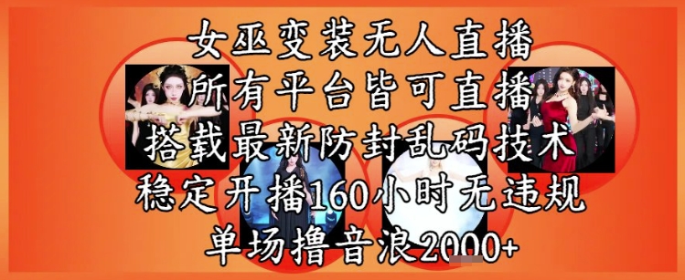 女巫变装直播最新玩法，所有直播平台皆可操作，稳定开播160小时无违规，单场撸音浪2k+-立业有术