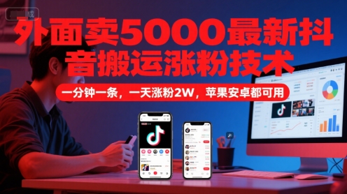 外面卖5000最新抖音搬运涨粉技术，新玩法，一分钟一条，一天涨粉2W，苹果安卓都可用-立业有术