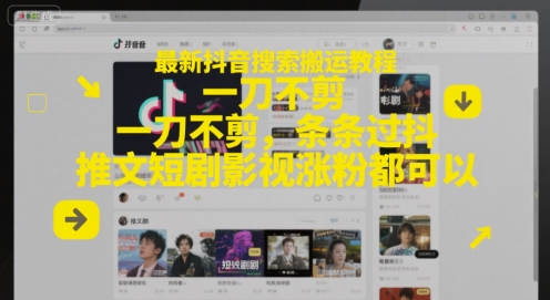 最新抖音搜索搬运教程，一刀不剪，条条过抖，推文短剧影视涨粉都可以-立业有术