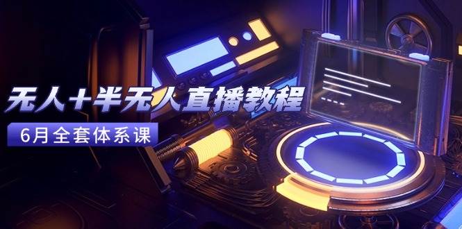 （15015期）无人+半无人直播教程：AI工具+场景搭建，0到1掌握核心技术(6月更新)-立业有术