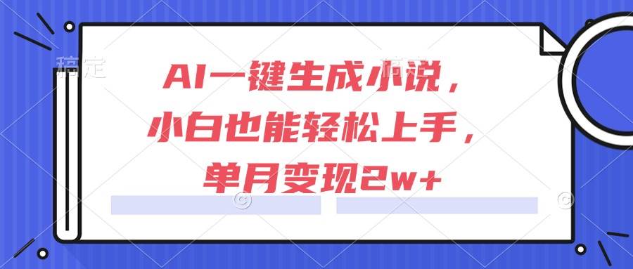 （15014期）AI一键生成小说，小白也能轻松上手，单月变现2w+-立业有术