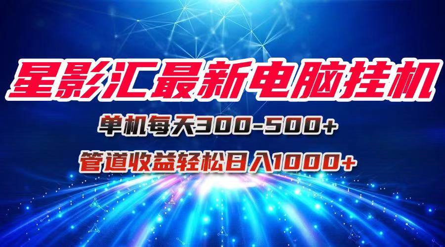 （15003期）星影汇最新电脑挂机单机每天300+团队管道收益轻松日入1000+-立业有术