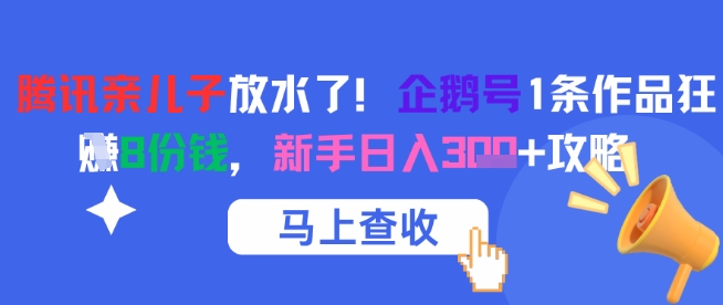 腾讯亲儿子放水了！企鹅号1条作品狂挣8份钱，新手日入3张+攻略-立业有术