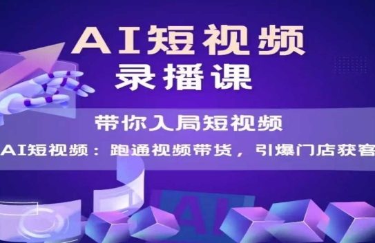 AI短视频爆款，带你入局短视频，跑通视频带货，引爆门店获客-立业有术