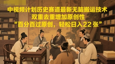 中视频计划历史赛道最新无脑搬运技术，双重去重增加原创性，百分百过原创，轻松日入2张-立业有术