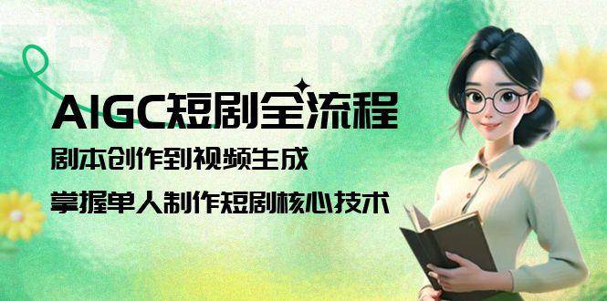 AIGC短剧全流程：剧本创作到视频生成，掌握单人制作短剧核心技术-立业有术