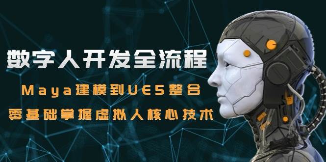 （15029期）数字人开发全流程：Maya建模到UE5整合，零基础掌握虚拟人核心技术-立业有术