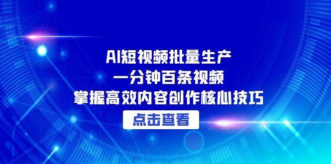 （15025期）AI短视频批量生产：一分钟百条视频，掌握高效内容创作核心技巧-立业有术