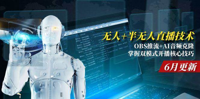 （15024期）无人+半无人直播技术:OBS推流+AI音频克隆 掌握双模式开播核心技巧-6月更新-立业有术