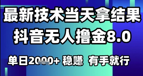 2025六月最新抖音无人撸金8.0.最新技术当天拿结果，单日1k+ 有手就行【揭秘】-立业有术