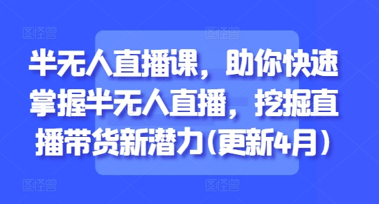 半无人直播课，助你快速掌握半无人直播，挖掘直播带货新潜力(更新6月)-立业有术
