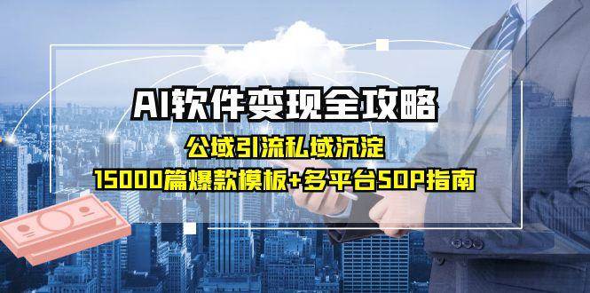 （15046期）AI软件变现全攻略：公域引流私域沉淀，15000篇爆款模板+多平台SOP指南-立业有术