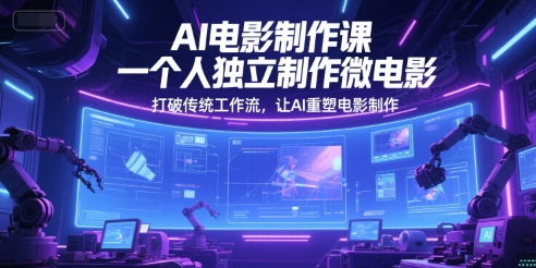 AI电影制作课，一个人独立制作微电影，打破传统工作流，让AI重塑电影制作-立业有术