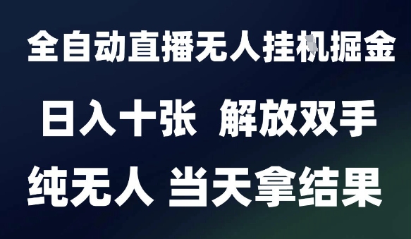 2025最新全自动直播无人挂G掘金，日入十张，解放双手纯无人，当天拿结果【揭秘】-立业有术