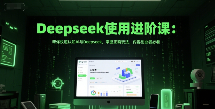 Deepseek使用进阶课：帮你快速认知Ai与Deepseek，掌握正确玩法，内容创业者必看-立业有术