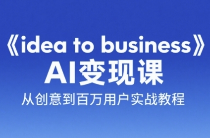 《idea to business》AI变成变现课，从创意到百万用户实战教程-立业有术