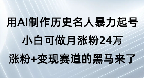 用AI制作历史名人暴力起号，小白可做月涨粉24W涨粉+变现赛道的黑马来了-立业有术