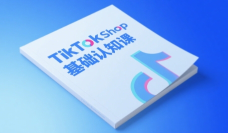 TikTok小店基础认知课，助力学员从 0 到 1 掌握 TikTok 电商运营全链路认知-立业有术