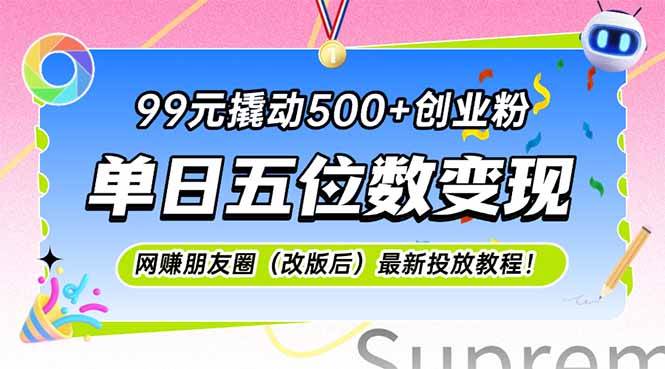 （15061期）99元撬动500+创业粉，单日五位数变现，网创朋友圈（改版后）最新投放教…-立业有术
