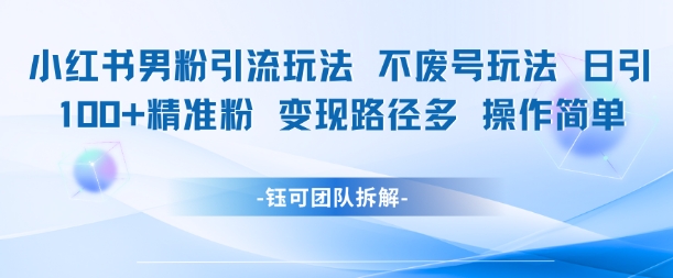 小红书男粉引流玩法不废号玩法日引100男粉变现路径多操作简单-立业有术