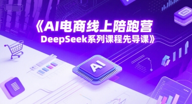 AI电商线上陪跑营，DeepSeek系列课程先导课-立业有术