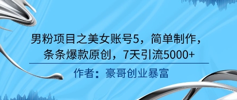 男粉项目之美女账号5，简单制作，条条爆款原创，7天引流5000+-立业有术