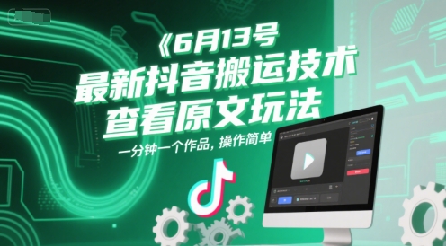 6月13号最新抖音搬运技术，查看原文玩法，一分钟一个作品，操作简单-立业有术