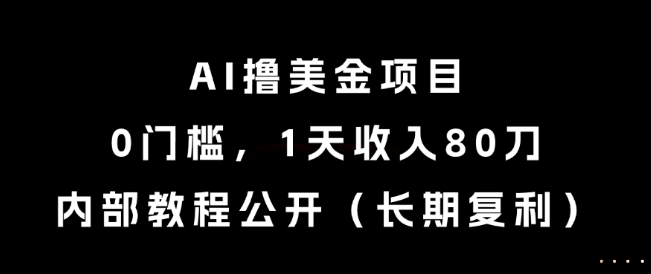 AI撸美金项目，0门槛，1天收入80刀，内部教程公开（长期复利）【揭秘】-立业有术