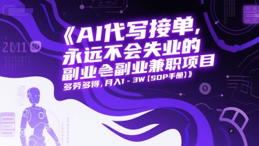 AI代写接单，永远不会失业的副业兼职项目，多劳多得，月入1-3W【SOP手册】-立业有术