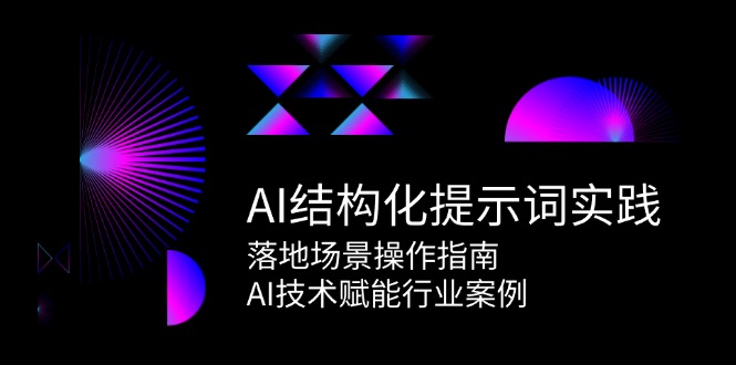 AI结构化提示词实践，落地场景操作指南，AI技术赋能行业案例-立业有术