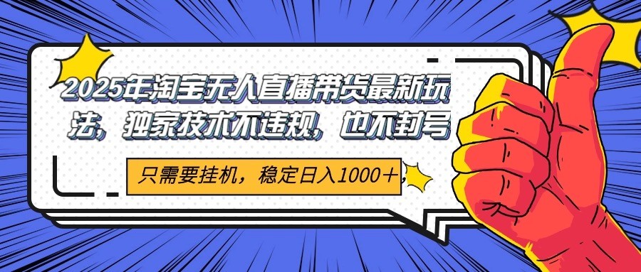 2025年淘宝无人直播带货   独家核心技术，不违规不封号，当天开播见收益1000+-立业有术