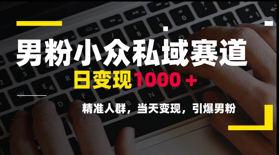 （15092期）男粉小众私域赛道，日变现1000＋，精准人群，当天变现，引爆男粉-立业有术