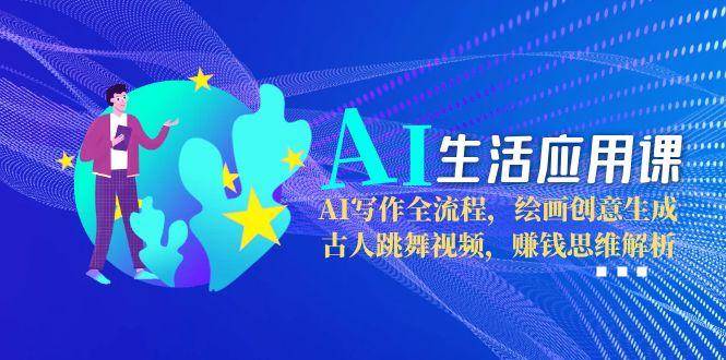 （15090期）AI生活应用课：AI写作全流程，绘画创意生成，古人跳舞视频，赚钱思维解析-立业有术