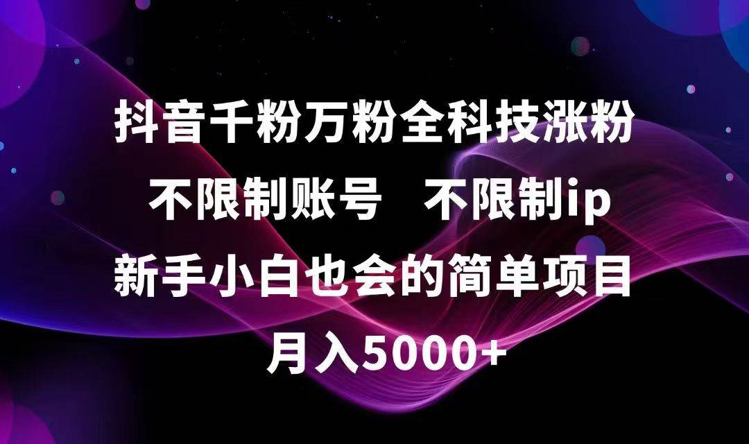 （15083期）抖音千粉万粉全科技涨粉,不限制账号,不限制ip,新手小白也会的简单项目,…-立业有术