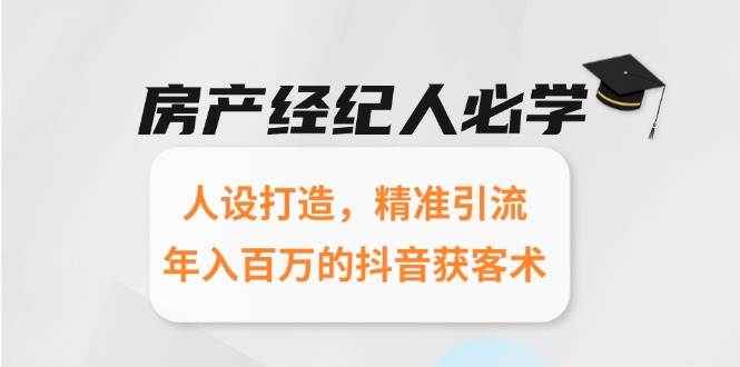（15095期）房产经纪人必学：人设打造，精准引流，年入百万的抖音获客术-立业有术