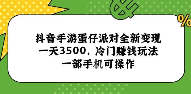 （15093期）抖音手游蛋仔派对全新变现，一天3500，冷门赚钱玩法，一部手机可操作-立业有术