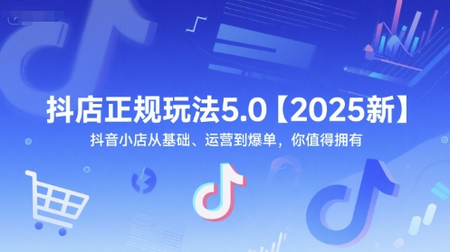 抖店正规玩法5.0【2025新】抖音小店从基础、运营到爆单，你值得拥有-立业有术